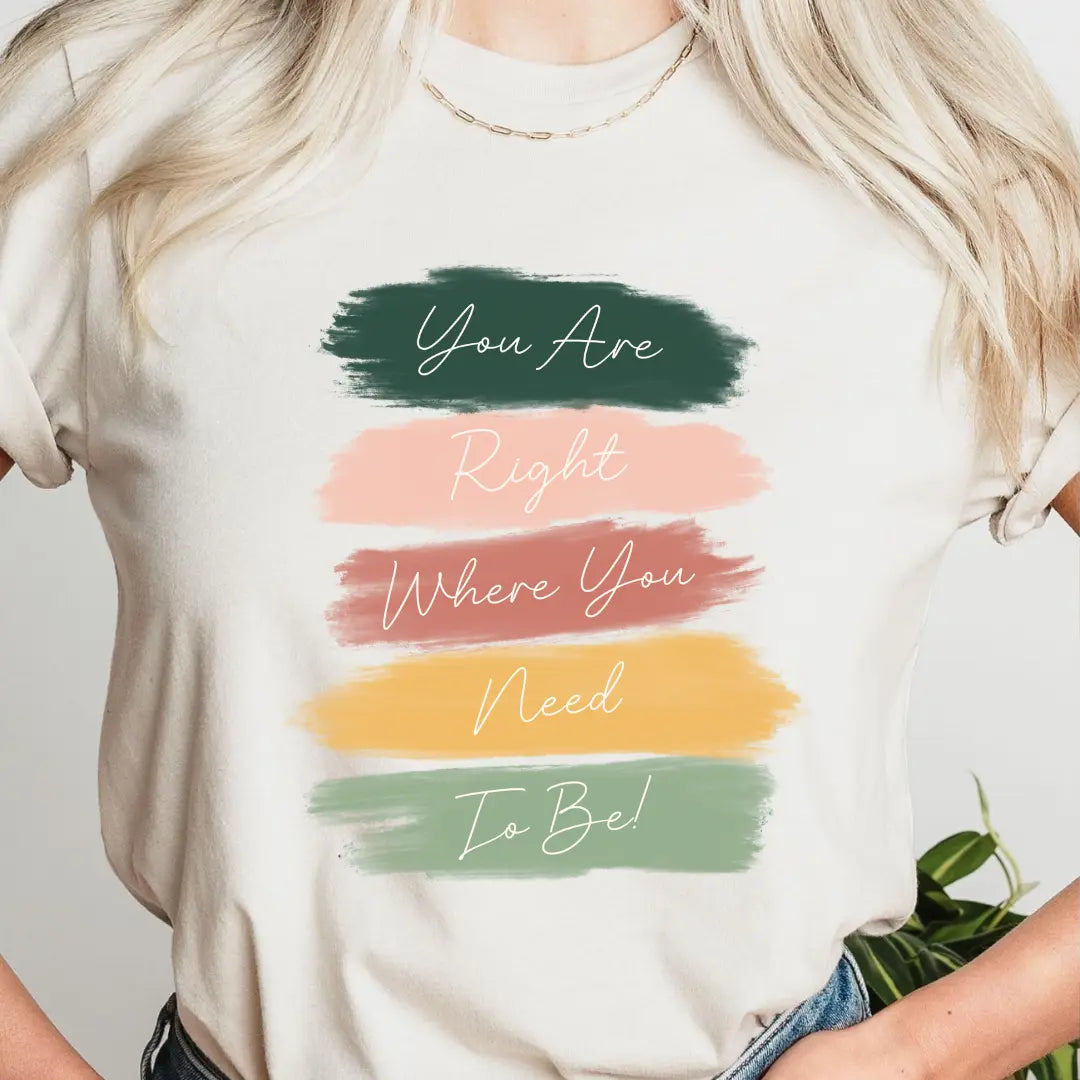 Winks Design Studio You Are Right Where You Need To Be T-shirt in soft fabric with inspiring text on the front.