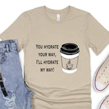 Funny Coffee T-Shirt- You Hydrate Your Way… - Winks Design Studio,LLC